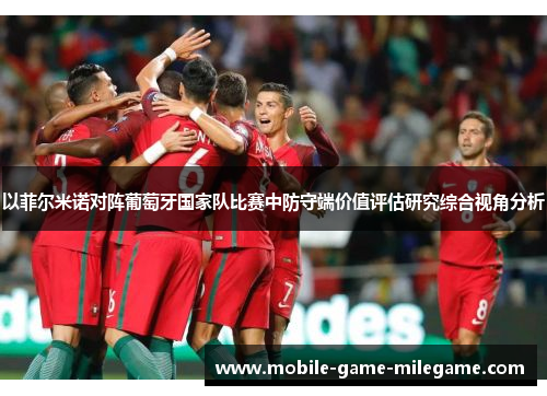 以菲尔米诺对阵葡萄牙国家队比赛中防守端价值评估研究综合视角分析