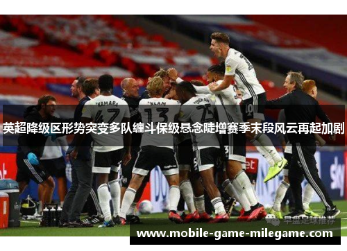 英超降级区形势突变多队缠斗保级悬念陡增赛季末段风云再起加剧