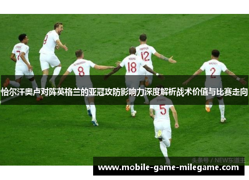 恰尔汗奥卢对阵英格兰的亚冠攻防影响力深度解析战术价值与比赛走向