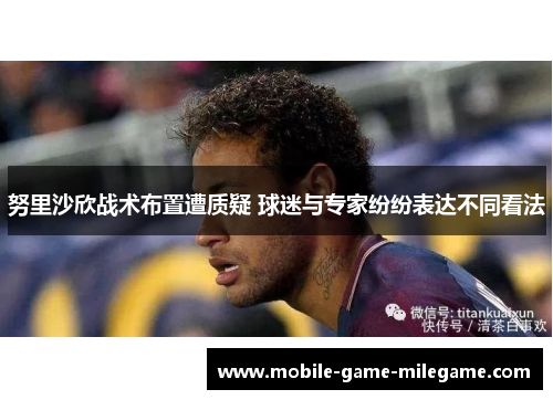 努里沙欣战术布置遭质疑 球迷与专家纷纷表达不同看法