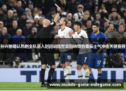 孙兴慜确认热刺全队进入封闭训练誓言扭转颓势重振士气冲击关键赛程