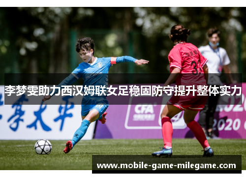 李梦雯助力西汉姆联女足稳固防守提升整体实力