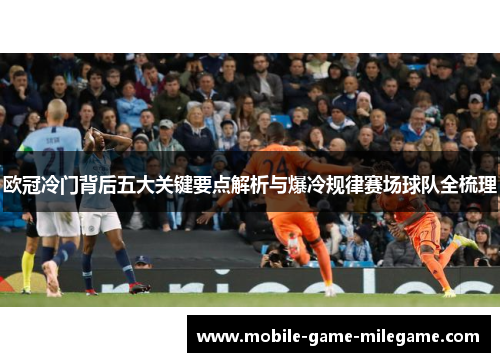 欧冠冷门背后五大关键要点解析与爆冷规律赛场球队全梳理