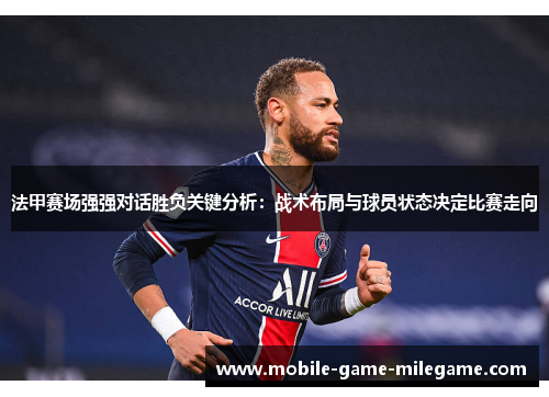 法甲赛场强强对话胜负关键分析：战术布局与球员状态决定比赛走向