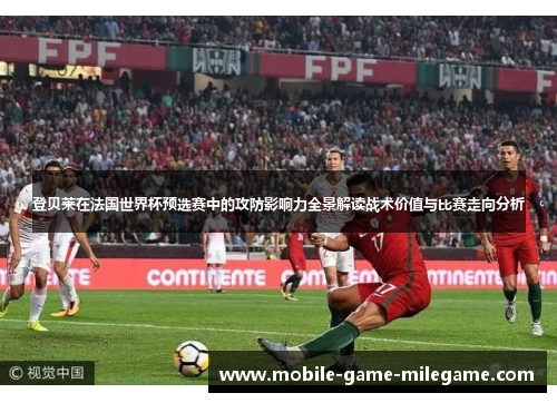 登贝莱在法国世界杯预选赛中的攻防影响力全景解读战术价值与比赛走向分析