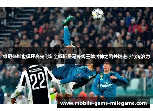 维尼修斯世俱杯高光时刻全解析皇马锋线王牌封神之路关键进球与统治力