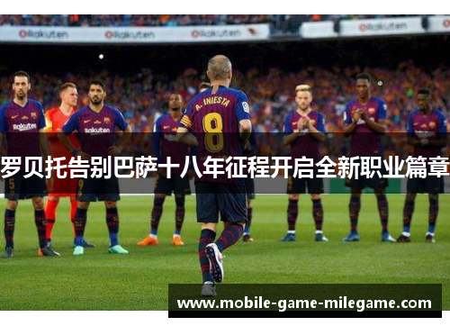 罗贝托告别巴萨十八年征程开启全新职业篇章