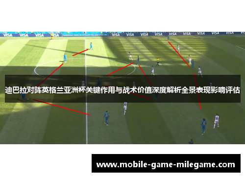 迪巴拉对阵英格兰亚洲杯关键作用与战术价值深度解析全景表现影响评估