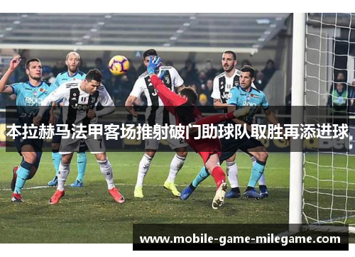 本拉赫马法甲客场推射破门助球队取胜再添进球