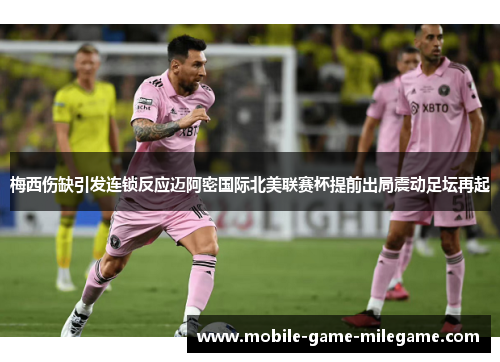 梅西伤缺引发连锁反应迈阿密国际北美联赛杯提前出局震动足坛再起