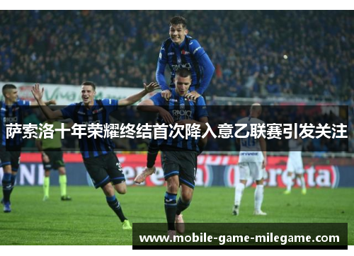 萨索洛十年荣耀终结首次降入意乙联赛引发关注
