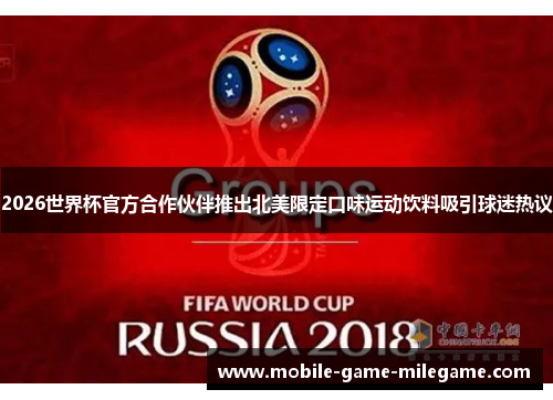 2026世界杯官方合作伙伴推出北美限定口味运动饮料吸引球迷热议