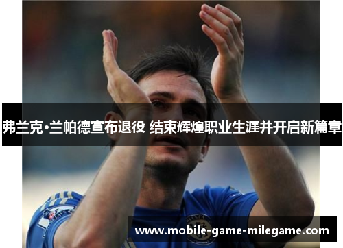 弗兰克·兰帕德宣布退役 结束辉煌职业生涯并开启新篇章