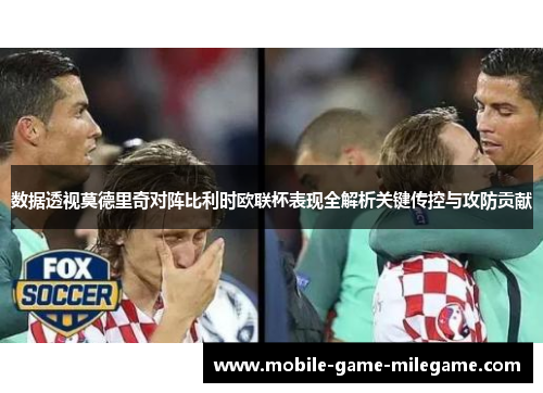 数据透视莫德里奇对阵比利时欧联杯表现全解析关键传控与攻防贡献
