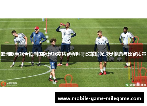 欧洲联赛联合抵制国际足联密集赛程呼吁改革确保球员健康与比赛质量