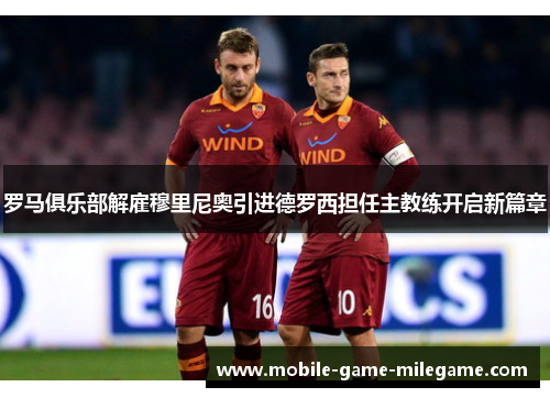罗马俱乐部解雇穆里尼奥引进德罗西担任主教练开启新篇章